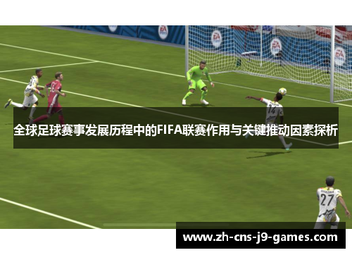 全球足球赛事发展历程中的FIFA联赛作用与关键推动因素探析 全球足球赛事发展历程中的FIFA联赛作用与关键推动因素探析