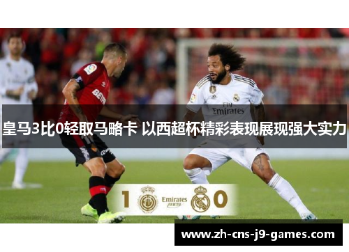 皇马3比0轻取马略卡 以西超杯精彩表现展现强大实力