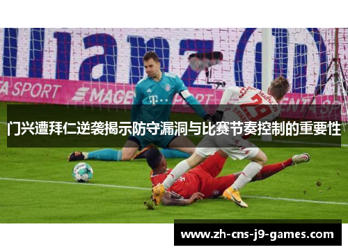 门兴遭拜仁逆袭揭示防守漏洞与比赛节奏控制的重要性