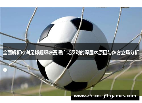 全面解析欧洲足球超级联赛遭广泛反对的深层次原因与多方立场分析