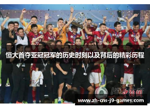 恒大首夺亚冠冠军的历史时刻以及背后的精彩历程