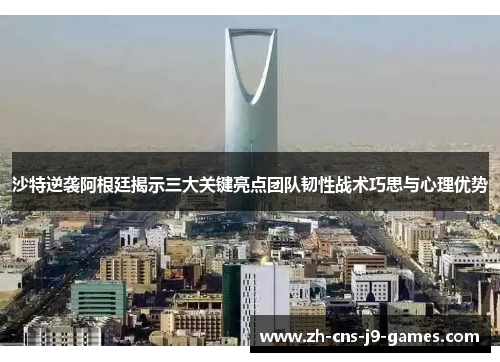 沙特逆袭阿根廷揭示三大关键亮点团队韧性战术巧思与心理优势