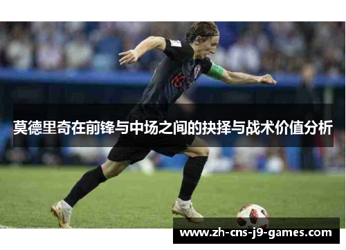 莫德里奇在前锋与中场之间的抉择与战术价值分析