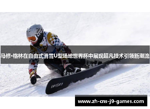 马修·格林在自由式滑雪U型场地世界杯中展现超凡技术引领新潮流