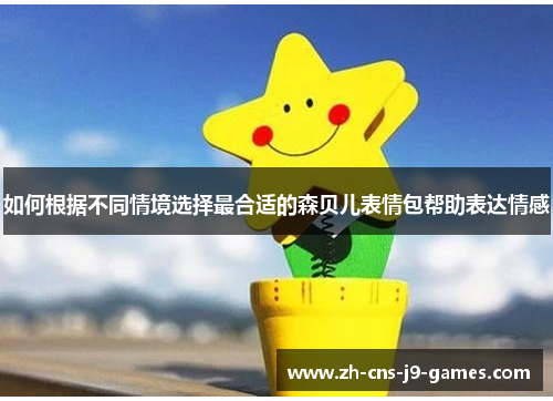 如何根据不同情境选择最合适的森贝儿表情包帮助表达情感