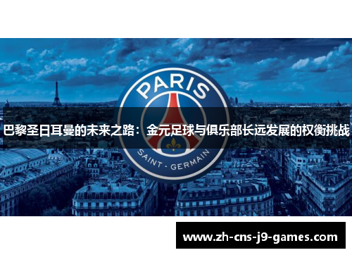 巴黎圣日耳曼的未来之路:金元足球与俱乐部长远发展的权衡挑战 巴黎圣日耳曼的未来之路:金元足球与俱乐部长远发展的权衡挑战