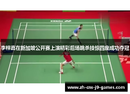 李梓嘉在新加坡公开赛上演精彩后场跳杀技惊四座成功夺冠