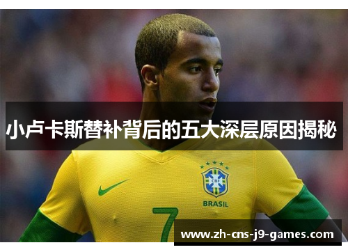 小卢卡斯替补背后的五大深层原因揭秘 小卢卡斯替补背后的五大深层原因揭秘