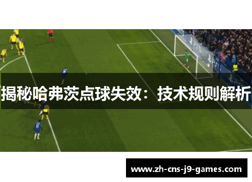 揭秘哈弗茨点球失效:技术规则解析 揭秘哈弗茨点球失效:技术规则解析