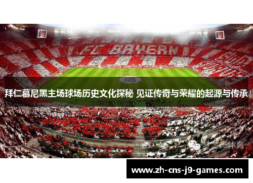 拜仁慕尼黑主场球场历史文化探秘 见证传奇与荣耀的起源与传承 拜仁慕尼黑主场球场历史文化探秘 见证传奇与荣耀的起源与传承