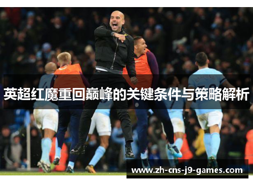 英超红魔重回巅峰的关键条件与策略解析 英超红魔重回巅峰的关键条件与策略解析