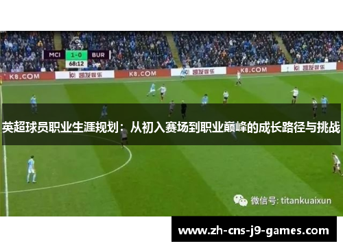 英超球员职业生涯规划:从初入赛场到职业巅峰的成长路径与挑战 英超球员职业生涯规划:从初入赛场到职业巅峰的成长路径与挑战
