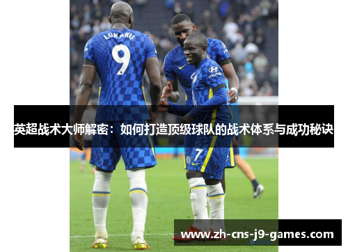 英超战术大师解密:如何打造顶级球队的战术体系与成功秘诀 英超战术大师解密:如何打造顶级球队的战术体系与成功秘诀