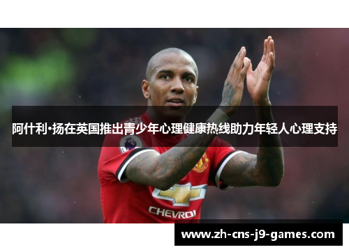 阿什利·扬在英国推出青少年心理健康热线助力年轻人心理支持