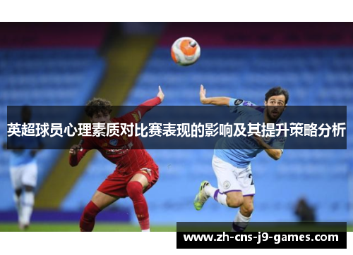 英超球员心理素质对比赛表现的影响及其提升策略分析 英超球员心理素质对比赛表现的影响及其提升策略分析