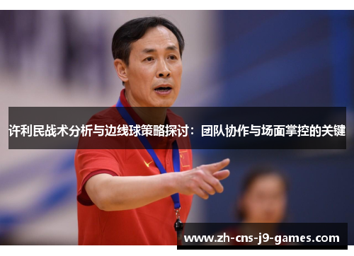 许利民战术分析与边线球策略探讨：团队协作与场面掌控的关键