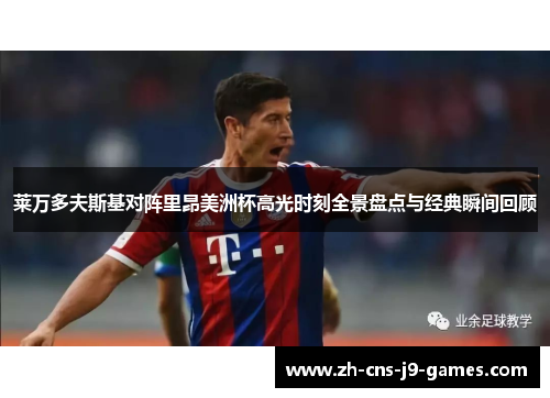 莱万多夫斯基对阵里昂美洲杯高光时刻全景盘点与经典瞬间回顾