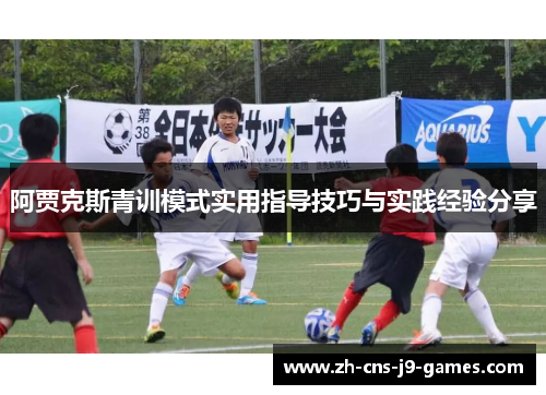 阿贾克斯青训模式实用指导技巧与实践经验分享 阿贾克斯青训模式实用指导技巧与实践经验分享