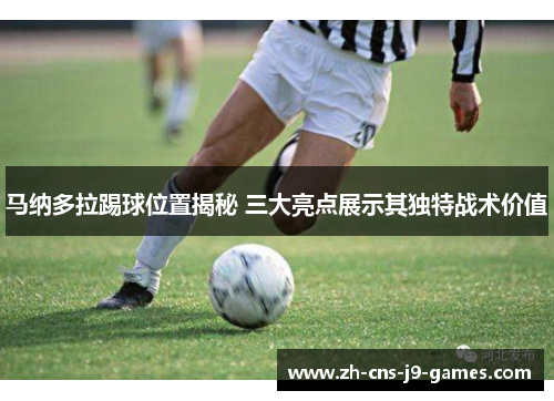 马纳多拉踢球位置揭秘 三大亮点展示其独特战术价值