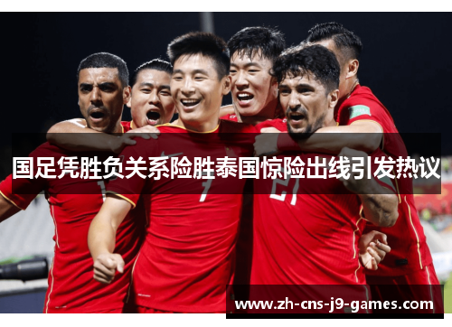 国足凭胜负关系险胜泰国惊险出线引发热议