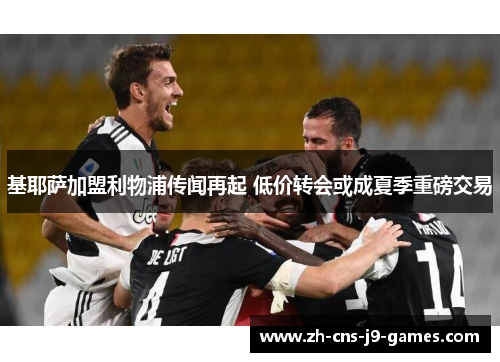 基耶萨加盟利物浦传闻再起 低价转会或成夏季重磅交易