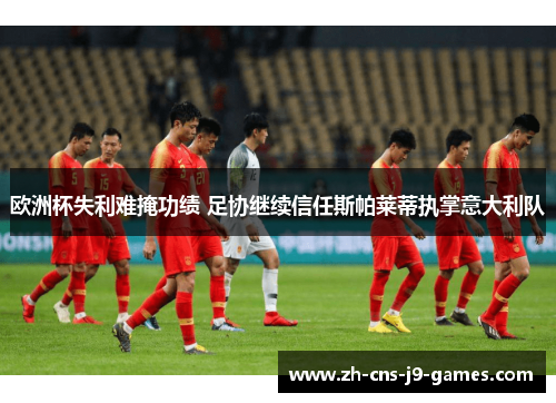 欧洲杯失利难掩功绩 足协继续信任斯帕莱蒂执掌意大利队