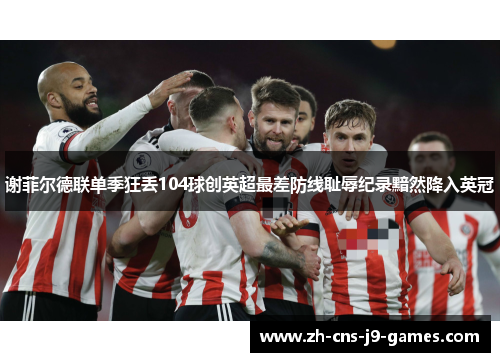谢菲尔德联单季狂丢104球创英超最差防线耻辱纪录黯然降入英冠 谢菲尔德联单季狂丢104球创英超最差防线耻辱纪录黯然降入英冠