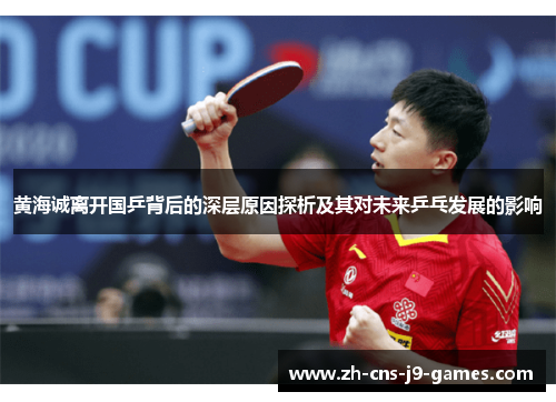黄海诚离开国乒背后的深层原因探析及其对未来乒乓发展的影响 黄海诚离开国乒背后的深层原因探析及其对未来乒乓发展的影响